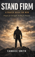 Stand Firm: A Prayer Book for Men: Prayers for Strength, Healing & Purpose
